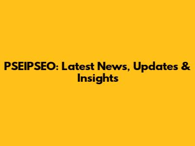 PSEIPSEO: Latest News, Updates & Insights