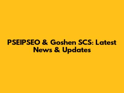 PSEIPSEO & Goshen SCS: Latest News & Updates