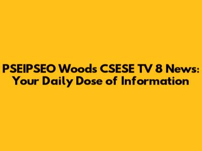 PSEIPSEO Woods CSESE TV 8 News: Your Daily Dose of Information