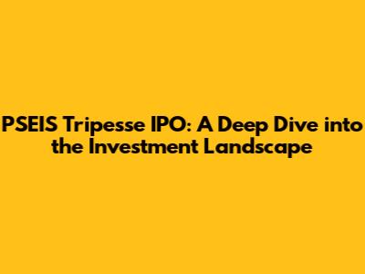 PSEIS Tripesse IPO: A Deep Dive into the Investment Landscape