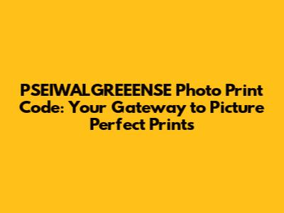 PSEIWALGREEENSE Photo Print Code: Your Gateway to Picture Perfect Prints
