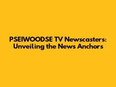 PSEIWOODSE TV Newscasters: Unveiling the News Anchors