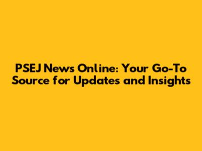 PSEJ News Online: Your Go-To Source for Updates and Insights