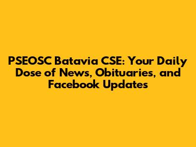 PSEOSC Batavia CSE: Your Daily Dose of News, Obituaries, and Facebook Updates