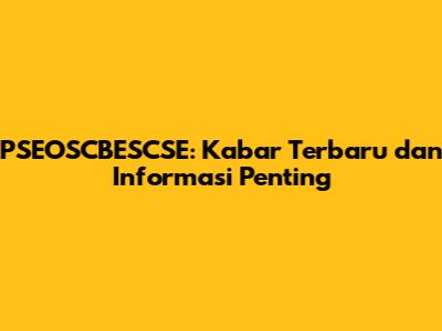 PSEOSCBESCSE: Kabar Terbaru dan Informasi Penting