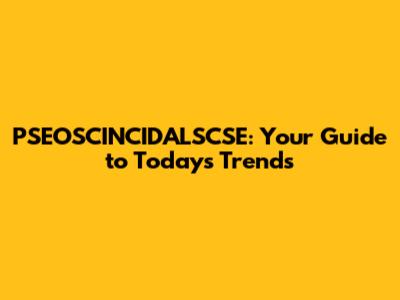 PSEOSCINCIDALSCSE: Your Guide to Today's Trends