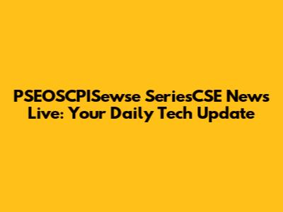 PSEOSCPISewse SeriesCSE News Live: Your Daily Tech Update