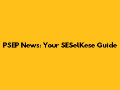 PSEP News: Your SESelKese Guide