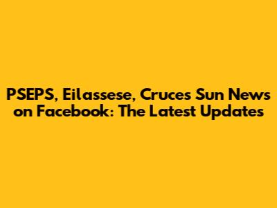 PSEPS, Eilassese, Cruces Sun News on Facebook: The Latest Updates