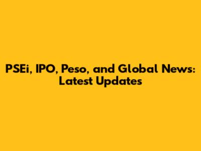 PSEi, IPO, Peso, and Global News: Latest Updates