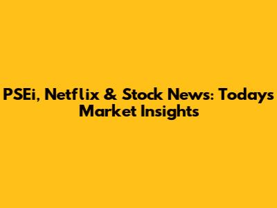 PSEi, Netflix & Stock News: Today's Market Insights