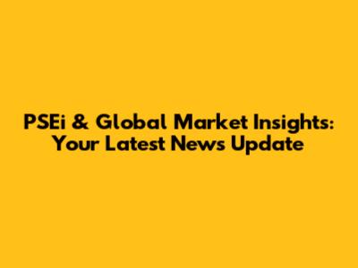 PSEi & Global Market Insights: Your Latest News Update