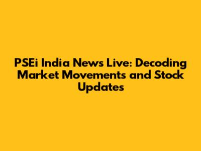 PSEi India News Live: Decoding Market Movements and Stock Updates