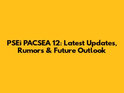 PSEi PACSEA 12: Latest Updates, Rumors & Future Outlook