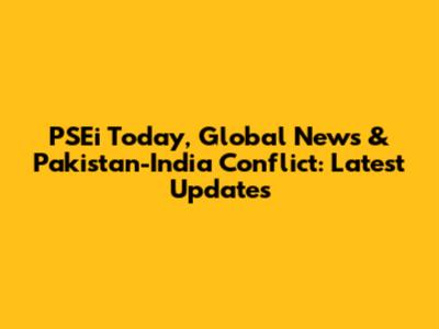PSEi Today, Global News & Pakistan-India Conflict: Latest Updates