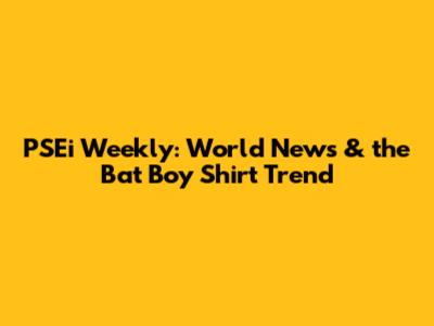 PSEi Weekly: World News & the Bat Boy Shirt Trend