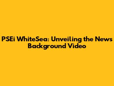 PSEi WhiteSea: Unveiling the News Background Video