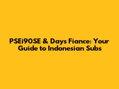 PSEi90SE & Days Fiance: Your Guide to Indonesian Subs