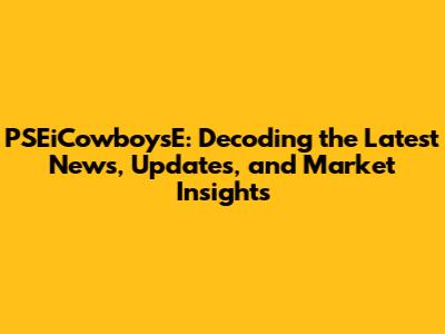 PSEiCowboysE: Decoding the Latest News, Updates, and Market Insights