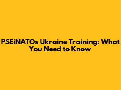 PSEiNATOs Ukraine Training: What You Need to Know