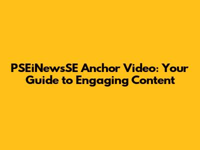 PSEiNewsSE Anchor Video: Your Guide to Engaging Content