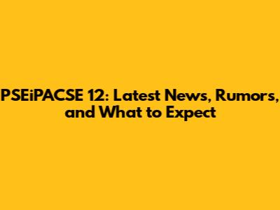 PSEiPACSE 12: Latest News, Rumors, and What to Expect