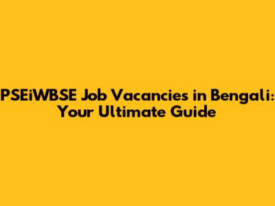 PSEiWBSE Job Vacancies in Bengali: Your Ultimate Guide
