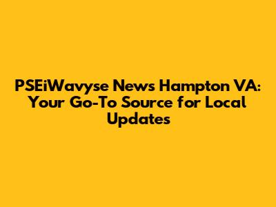PSEiWavyse News Hampton VA: Your Go-To Source for Local Updates