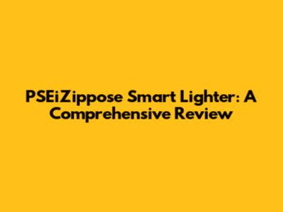 PSEiZippose Smart Lighter: A Comprehensive Review
