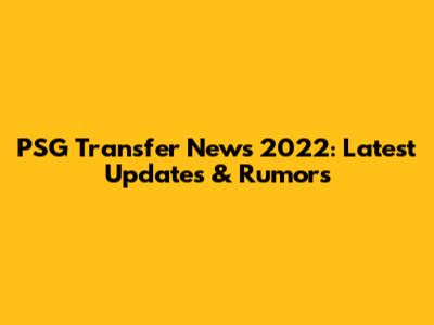 PSG Transfer News 2022: Latest Updates & Rumors
