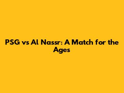 PSG vs Al Nassr: A Match for the Ages