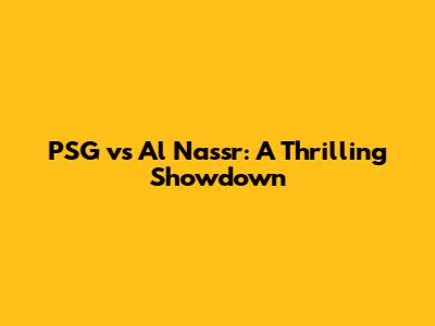 PSG vs Al Nassr: A Thrilling Showdown
