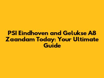 PSI Eindhoven and Gelukse A8 Zaandam Today: Your Ultimate Guide