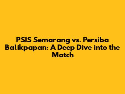 PSIS Semarang vs. Persiba Balikpapan: A Deep Dive into the Match