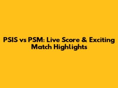 PSIS vs PSM: Live Score & Exciting Match Highlights