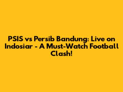 PSIS vs Persib Bandung: Live on Indosiar - A Must-Watch Football Clash!