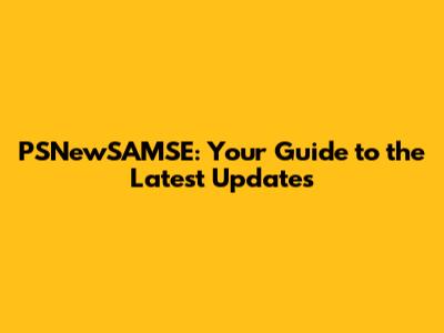 PSNewSAMSE: Your Guide to the Latest Updates