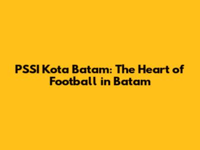 PSSI Kota Batam: The Heart of Football in Batam