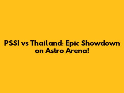 PSSI vs Thailand: Epic Showdown on Astro Arena!