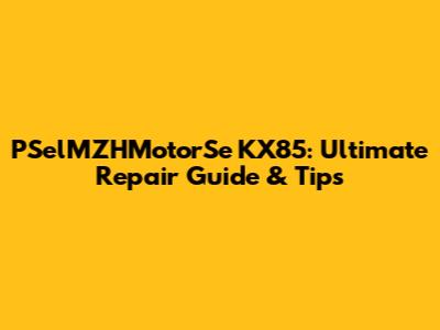 PSelMZHMotorSe KX85: Ultimate Repair Guide & Tips