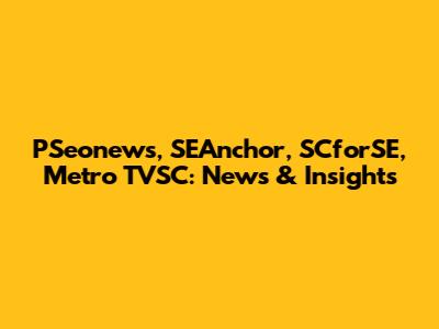 PSeonews, SEAnchor, SCforSE, Metro TVSC: News & Insights