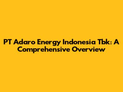 PT Adaro Energy Indonesia Tbk: A Comprehensive Overview
