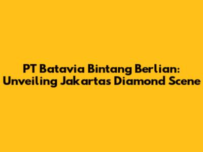 PT Batavia Bintang Berlian: Unveiling Jakarta's Diamond Scene