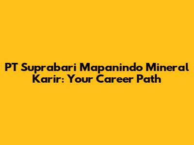 PT Suprabari Mapanindo Mineral Karir: Your Career Path