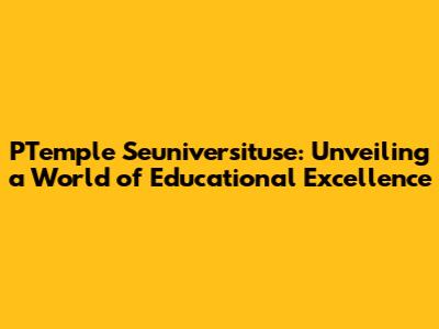 PTemple Seuniversituse: Unveiling a World of Educational Excellence