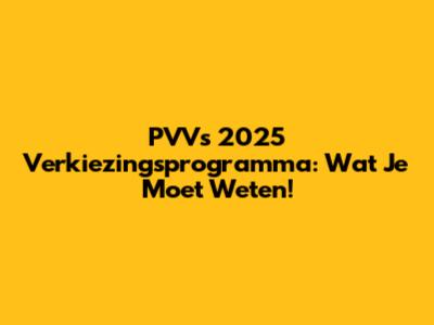PVV's 2025 Verkiezingsprogramma: Wat Je Moet Weten!