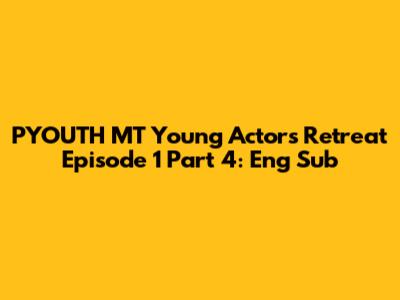 PYOUTH MT Young Actors' Retreat Episode 1 Part 4: Eng Sub