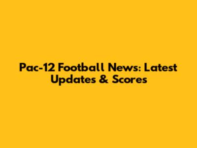 Pac-12 Football News: Latest Updates & Scores