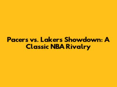 Pacers vs. Lakers Showdown: A Classic NBA Rivalry