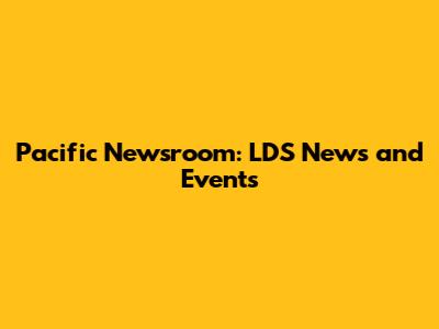 Pacific Newsroom: LDS News and Events